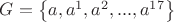 $G=\left\{ a,{ a }^{ 1 },{ a }^{ 2 },...,{ a }^{ 17 } \right\} $