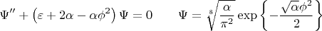 \[
\Psi''+\left(\varepsilon+2\alpha-\alpha\phi^2\right)\Psi=0\qquad\Psi=\sqrt[8]{\frac{\alpha}{\pi^2}}\exp\left\{-\frac{\sqrt{\alpha}\phi^2}{2}\right\}
\]