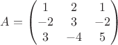 $A=\begin{pmatrix}
1 & 2 & 1 \\
-2 & 3 & -2 \\
3 & -4 & 5 
\end{pmatrix}
$