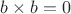 $b \times b = 0$