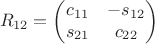$$R_{12} =
\begin{pmatrix}
c_{11} & -s_{12} \\
s_{21} & c_{22}
\end{pmatrix}
$$ $$R_{12} =
\begin{pmatrix}
c_{11} & -s_{12} \\
s_{21} & c_{22}
\end{pmatrix}
$$