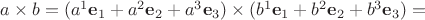 $a\times b = (a^1\mathbf e_1+a^2\mathbf e_2+a^3\mathbf e_3)\times (b^1\mathbf e_1+b^2\mathbf e_2+b^3\mathbf e_3) =$
