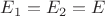 $E_1=E_2=E$ $E_1=E_2=E$