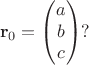 $$
\mathbf r_0 = \begin{pmatrix} a \\ b \\ c \end{pmatrix}?
$$