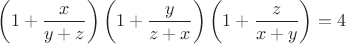$\left(1+\dfrac{x}{y+z}\right)\left(1+\dfrac{y}{z+x}\right)\left(1+\dfrac{z}{x+y}\right)=4$