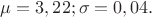 $\mu = 3,22; \sigma = 0,04.$
