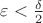 $\varepsilon<\frac{\delta}{2}$