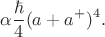 $$\alpha \frac \hbar 4 (a+a^+)^4.$$