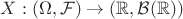 $X:(\Omega,\mathcal F)\to (\mathbb R,\mathcal B(\mathbb R))$