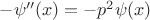 $-\psi''(x)=-p^2\psi(x)$ $-\psi''(x)=-p^2\psi(x)$
