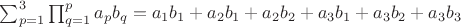 $\sum_{\substack{p=1}}^3\prod_{\substack{q=1}}^pa_pb_q = a_1b_1 + a_2b_1 + a_2b_2 + a_3b_1 + a_3b_2 + a_3b_3$