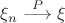 $\xi_n \stackrel{P}{\longrightarrow}     \xi $