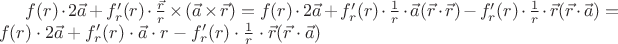 $ f(r)\cdot 2\vec{a} + f'_r(r) \cdot \frac{\vec{r}}{r} \times (\vec{a} \times \vec{r}) =  f(r)\cdot 2\vec{a} + f'_r(r) \cdot \frac{1}{r}\cdot \vec{a}(\vec{r}\cdot \vec{r})-f'_r(r) \cdot \frac{1}{r}\cdot\vec{r}(\vec{r}\cdot \vec{a})= f(r)\cdot 2\vec{a} + f'_r(r) \cdot \vec{a}\cdot r-f'_r(r) \cdot \frac{1}{r}\cdot\vec{r}(\vec{r}\cdot \vec{a})$