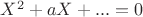 $X^2+aX+...=0$