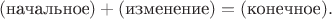 $$(\text{начальное})+(\text{изменение})=(\text{конечное}).$$