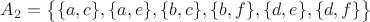 $A_2=\big\lbrace \lbrace a, c\rbrace,\lbrace a, e\rbrace, \lbrace b, c\rbrace, \lbrace b, f\rbrace, \lbrace d, e\rbrace, \lbrace d, f\rbrace \big \rbrace$