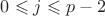 $0 \leqslant j \leqslant p-2$