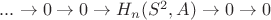 $...\to 0 \to 0 \to H_{n}(S^{2},A) \to 0 \to 0$