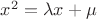 $x^2=\lambda x+\mu$