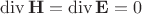 $$\operatorname{div}\mathbf{H}=\operatorname{div}\mathbf{E}=0$$