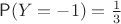 $\mathsf P(Y=-1)=\frac13$