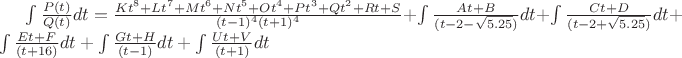 $\int\frac{P(t)}{Q(t)}dt=\frac{Kt^8+Lt^7+Mt^6+Nt^5+Ot^4+Pt^3+Qt^2+Rt+S}{(t-1)^4(t+1)^4}+\int\frac{At+B}{(t-2-\sqrt{5.25})}dt+\int\frac{Ct+D}{(t-2+\sqrt{5.25})}dt+\int\frac{Et+F}{(t+16)}dt+\int\frac{Gt+H}{(t-1)}dt+\int\frac{Ut+V}{(t+1)}dt$