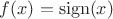 $f(x)=\mathrm{sign}(x)$ $f(x)=\mathrm{sign}(x)$