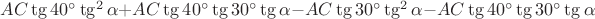 $AC \tg 40^\circ \tg^2 \alpha + AC \tg 40^\circ \tg 30^\circ \tg \alpha - AC \tg 30^\circ \tg^2 \alpha - AC \tg 40^\circ \tg 30^\circ \tg \alpha$