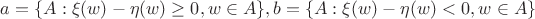 $a=\{A: \xi (w)-\eta (w) \geq 0, w \in A\}, b=\{A: \xi(w)-\eta(w)<0, w \in A\}$