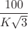 $\dfrac{100}{K \sqrt{3}}$
