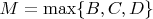 $M = \max\{B, C, D\}$
