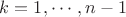 $k=1,\cdots, n-1$