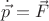 $ \dot{\vec p} = \vec F $ $ \dot{\vec p} = \vec F $