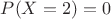 $P(X=2)=0$