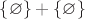 $\{ \varnothing \} + \{ \varnothing \} $