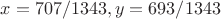$x=707/1343,y=693/1343$ $x=707/1343,y=693/1343$