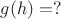 $g(h)=?$