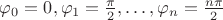 $\varphi_0=0,\varphi_1=\frac{\pi}{2}, \ldots ,\varphi_n=\frac{n\pi}{2}$
