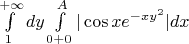$\int\limits_{1}^{+\infty} dy\int\limits_{0+0}^{A}|\cos x e^{-xy^2}|dx$