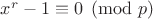 $x^{r}-1\equiv 0 \pmod{p}$