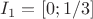 $I_1=[0; 1/3]$