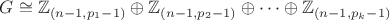 $G\cong\mathbb{Z}_{(n-1,p_1-1)}\oplus\mathbb{Z}_{(n-1,p_2-1)}\oplus\dots\oplus\mathbb{Z}_{(n-1,p_k-1)}$