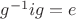 ${g^{ - 1}}ig = e$