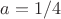 $a=1/4$