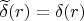 $\widetilde\delta(r)=\delta(r)$