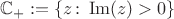 $\mathbb{C}_+:= \{z\colon \operatorname{Im} (z)>0\}$