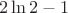 $$
2\ln 2 - 1
$$