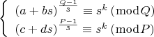 $$\[
\left\{ \begin{array}{l}
 \left( {a + bs} \right)^{\frac{{Q - 1}}{3}}  \equiv s^k \left( {\bmod Q} \right) \\ 
 \left( {c + ds} \right)^{\frac{{P - 1}}{3}}  \equiv s^k \left( {\bmod P} \right) \\ 
 \end{array} \right.
\]$