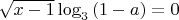 $\sqrt{x-1}\log _3\left(1-a\right)=0\:$