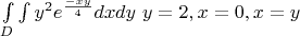 $\intop\limits_D \int y^2 e^{\frac{-xy}4}dxdy$    $y=2,x=0,x=y$